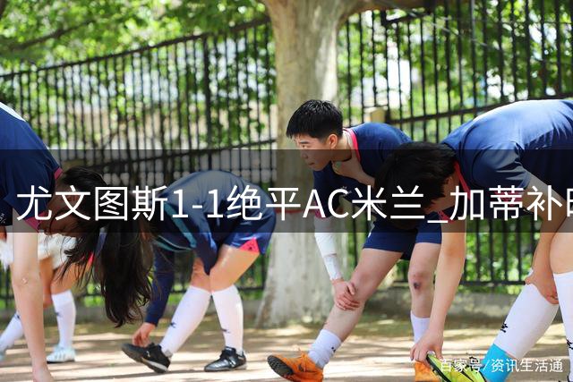 尤文图斯1-1绝平AC米兰 加蒂补时头球救主