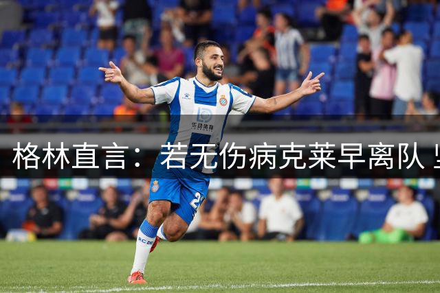 格林直言：若无伤病克莱早离队 坚信其能胜任当家角色