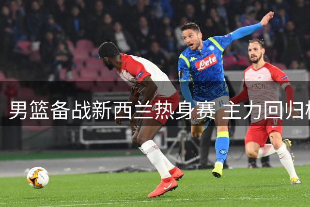 男篮备战新西兰热身赛 主力回归杨瀚森归队合训