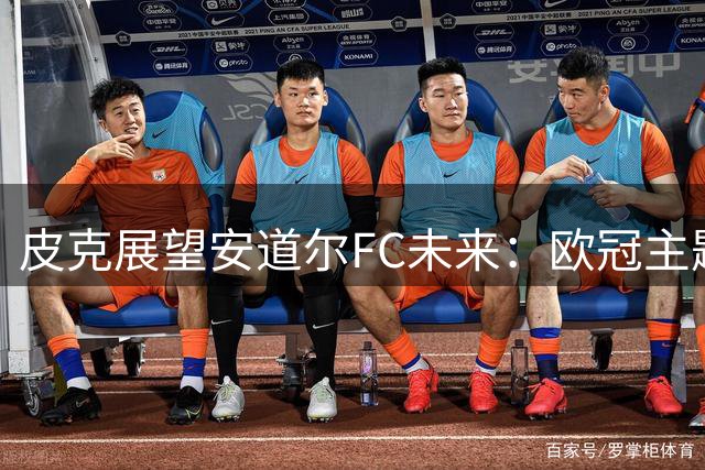 皮克展望安道尔FC未来：欧冠主题曲终将响彻天际