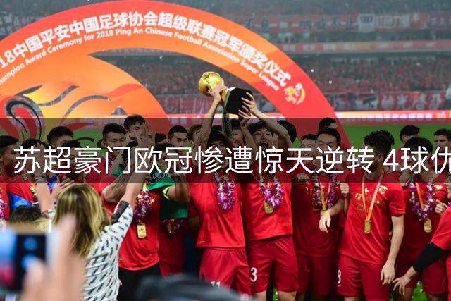 苏超豪门欧冠惨遭惊天逆转 4球优势竟连丢5球出局
